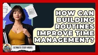 How Can Building Routines Improve Time Management - Ultimate Study Hacks
