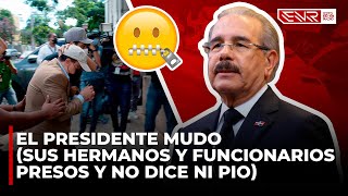 DANILO MEDINA: EL PRESIDENTE MUDO (SUS HERMANOS & FUNCIONARIOS PRESOS Y AUN NO DICE NI PIO PIO)