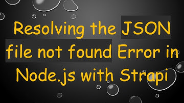 Resolving the JSON file not found Error in Node.js with Strapi