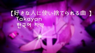 Video thumbnail of "좋아하는 사람에게 쓰이고 버려지는 곡 (好きな人に使い捨てられる曲) - Takayan I Korean Lyrics/한국어 가사"