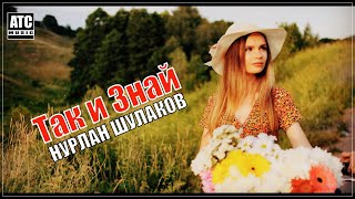 Красивая песня | Нурлан Шулаков - Так и Знай