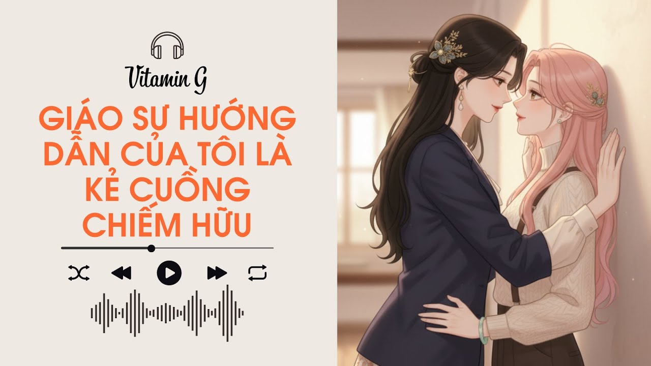 Giáo Sư Hướng Dẫn Của Tôi Là Kẻ Cuồng Chiếm Hữu | Truyện Girl love | Audio Bách Hợp