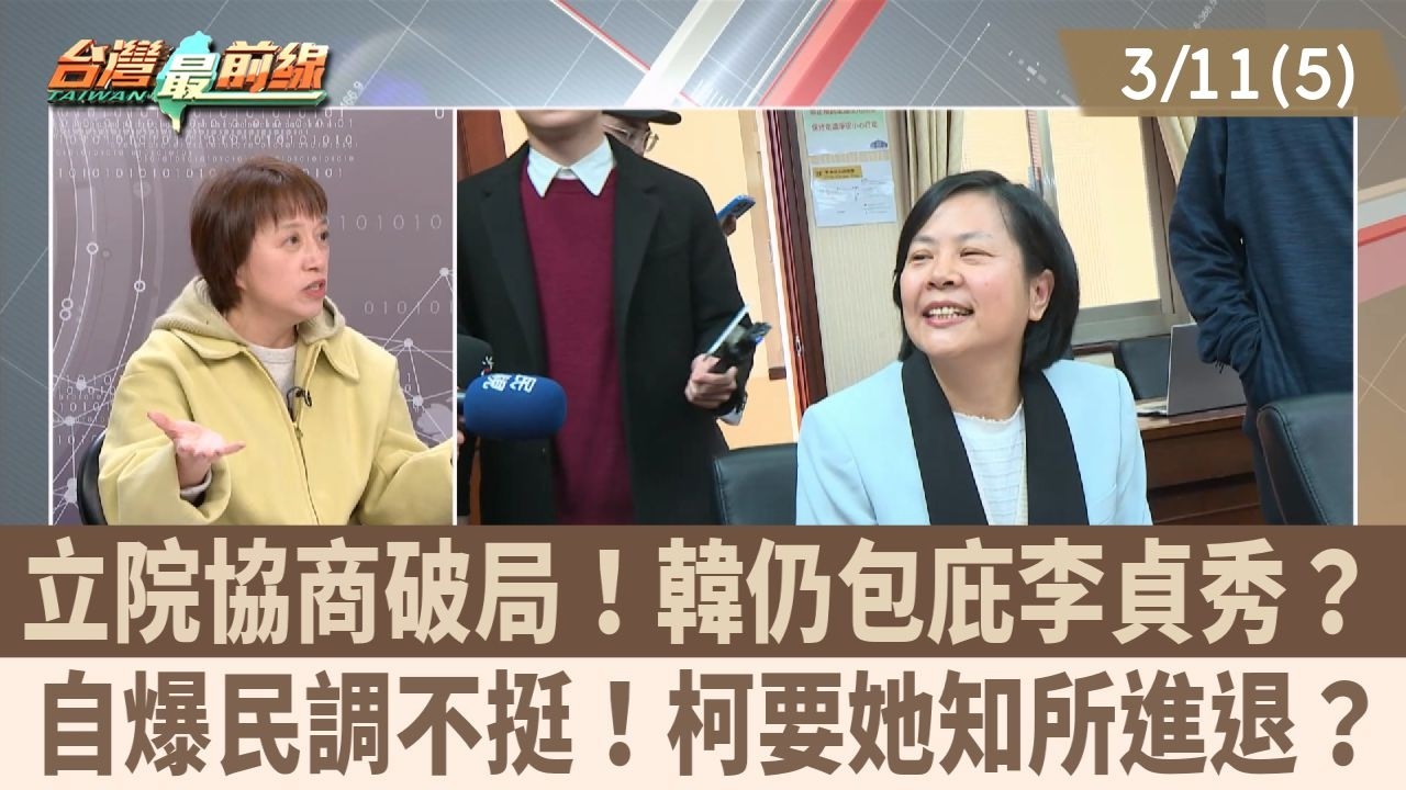 立院協商破局！韓仍包庇李貞秀？ 自爆民調不挺！柯要她知所進退？【台灣最前線 重點摘要】2026.03.11(5)