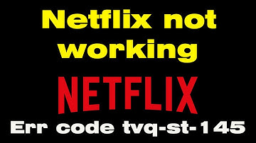 Why is netflix not working, netflix error code tvq st 145