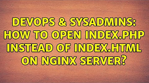 DevOps & SysAdmins: How to open index.php instead of index.html on nginx server?