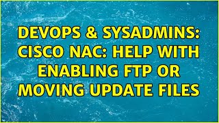 DevOps & SysAdmins: Cisco NAC: help with enabling FTP or moving update files