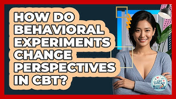 How Do Behavioral Experiments Change Perspectives In CBT? - CBT Toolkit