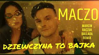 Maczo - Dziewczyna To Bajka ( Marcin Raczuk Ballada Remix )Nowość2024