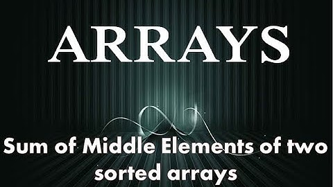 Sum of Middle Elements of two sorted arrays | Arrays (Medium) | Data Structures | Geeks for Geeks
