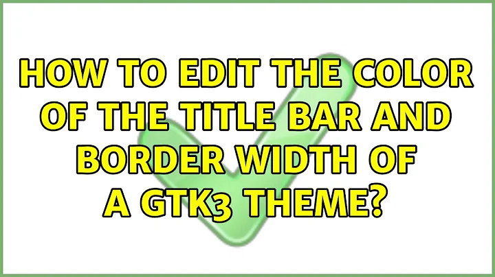 Ubuntu: How to edit the color of the title bar and border width of a gtk3 theme?