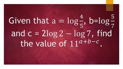 Given that a=log4/5, b=log⁡5/7 and c = 2log⁡2-log⁡7, find the value of 11^(a+b-c). LOGARITHMS
