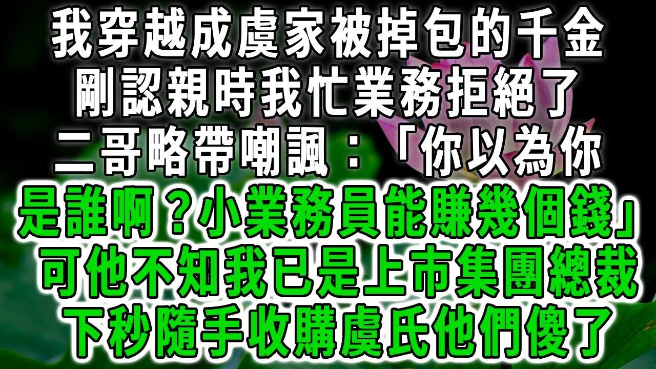我穿越成虞家被掉包的千金，剛認親時我忙業務拒絕了，二哥略帶嘲諷：「你以為你是誰啊？小業務員能賺幾個錢」可他不知我已是上市集團總裁，下秒隨手收購虞氏他們傻了！#荷上清風 #爽文