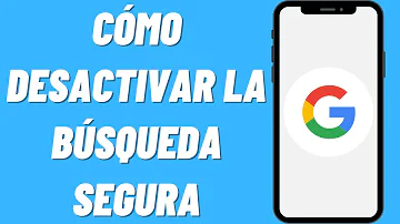 ¿Cómo desactivar la búsqueda segura de Google?