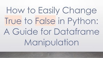 How to Easily Change True to False in Python: A Guide for Dataframe Manipulation