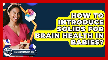How To Introduce Solids For Brain Health In Babies? - Brain Development Hub