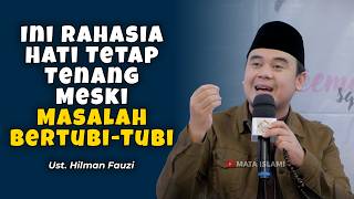 Ini Rahasia Hati Tetap Tenang Meski Masalah Bertubi-Tubi | Ust. Hilman Fauzi