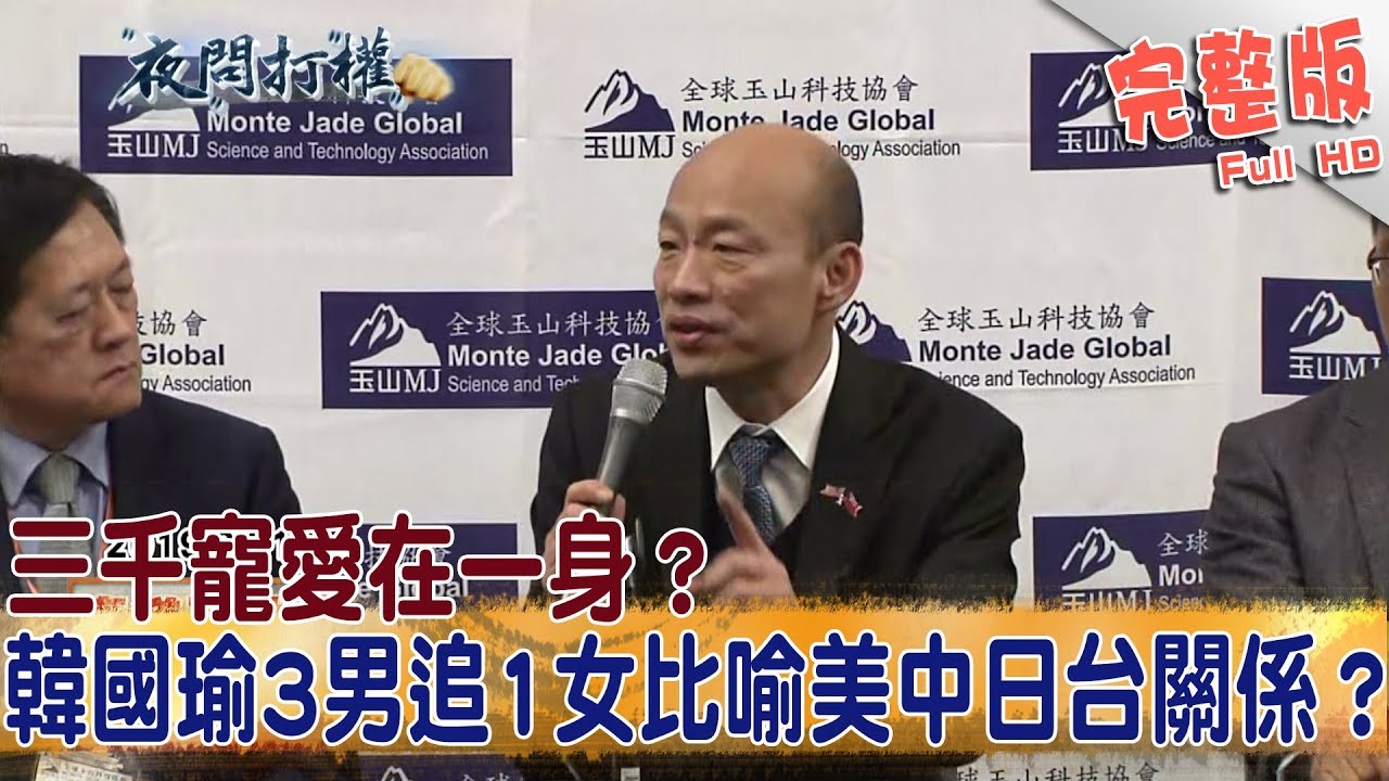 2019.04.17夜問打權完整版(上) 三千寵愛在一身?韓國瑜'3男追1女'比喻美中日台關係?