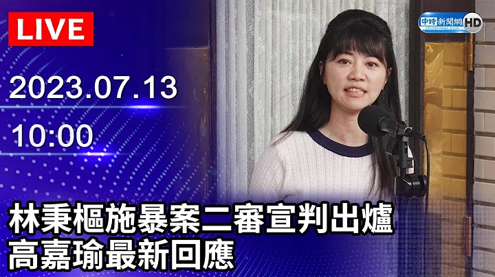 【LIVE直播】林秉樞案二審宣判出爐　高嘉瑜最新回應｜2023.07.13 @ChinaTimes - 天天要聞