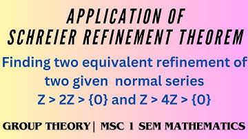 Application of Schreier Theorem | Refinement Theorem | Equivalent refinement of given normal series