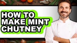 How To Make Mint Chutney - Full Guide