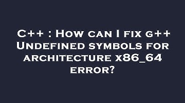 C++ : How can I fix g++ Undefined symbols for architecture x86_64 error?