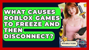 What Causes Roblox Games To Freeze And Then Disconnect? - Open World Tycoons
