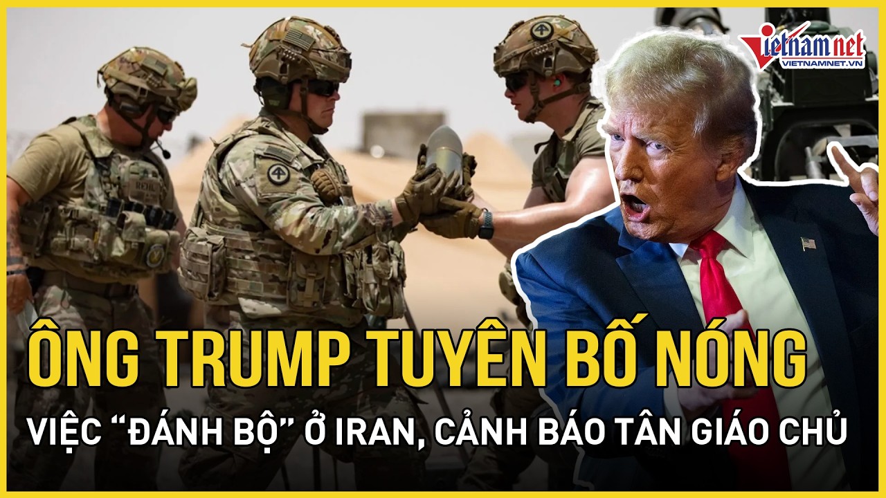 Ông Trump tuyên bố nóng việc “đánh bộ” ở Iran, cảnh báo Tân giáo chủ Iran “khó sống yên”