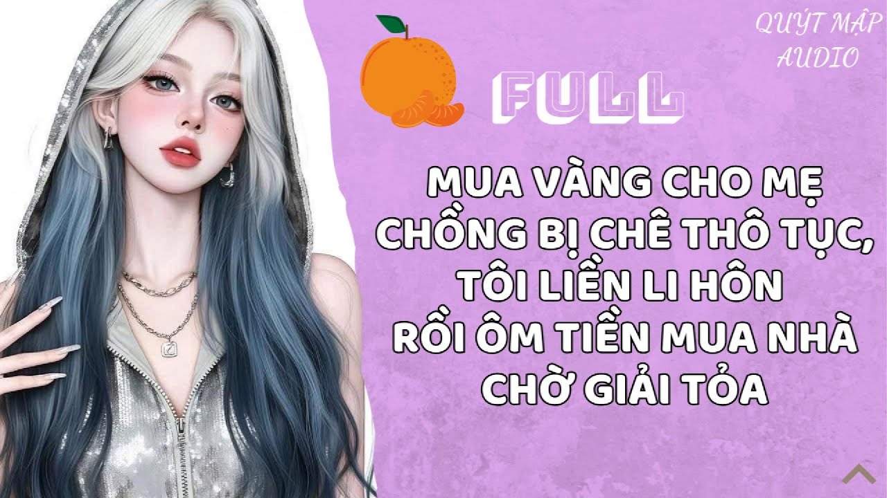 [FULL] MUA VÀNG CHO MẸ CHỒNG BỊ CHÊ THÔ TỤC, TÔI LIỀN LI HÔN RỒI ÔM TIỀN MUA NHÀ CHỜ GIẢI TỎA