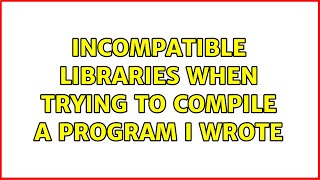 Ubuntu: Incompatible libraries when trying to compile a program I wrote