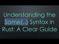 Understanding the Some(..) Syntax in Rust: A Clear Guide