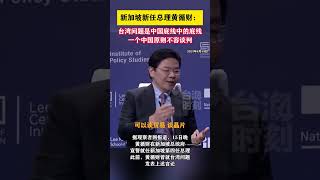 新加坡新任总理黄循财：台湾问题是中国底线中的底线，一个中国原则不容谈判#海峡新干线