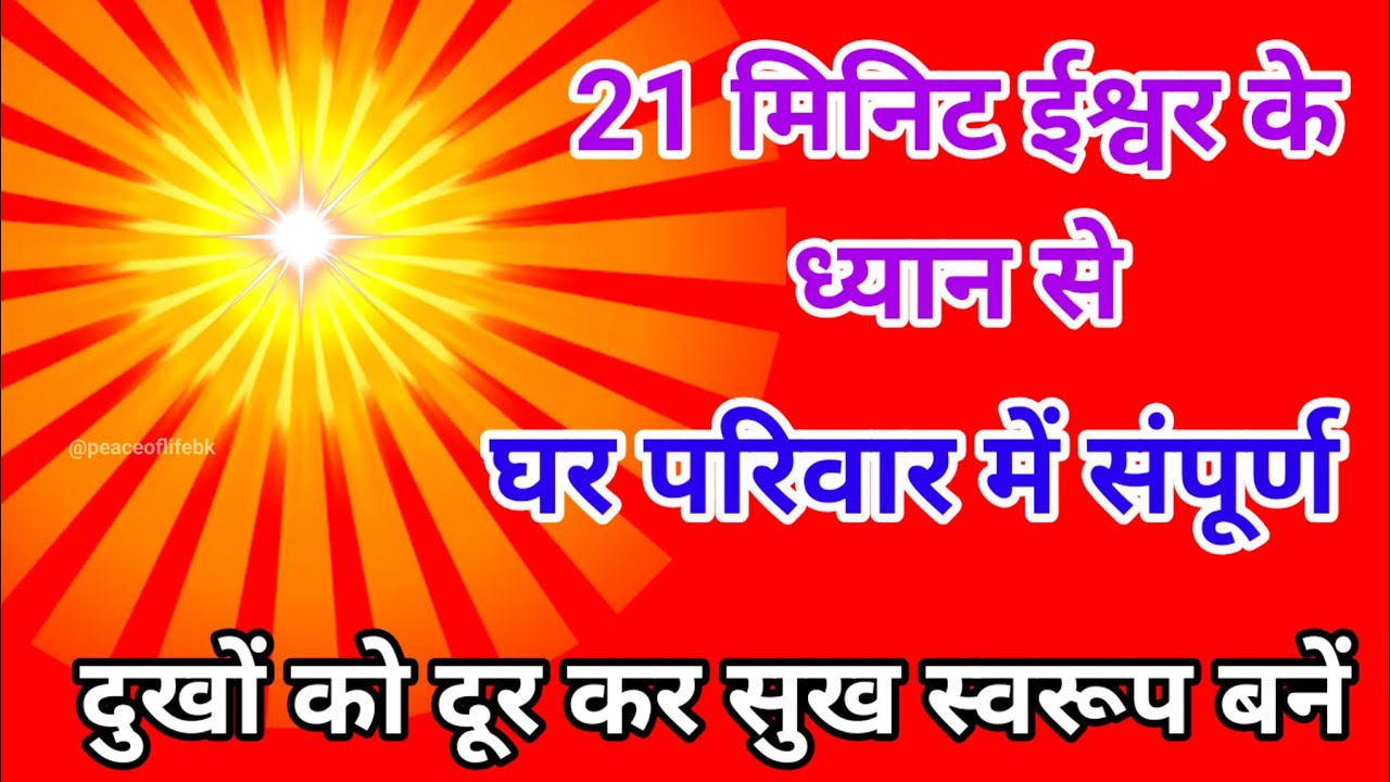 21 मिनिट ईश्वर के ध्यान से घर परिवार में संपूर्ण दुखों को दूर कर सुख स्वरूप बनें।