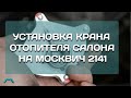 Установка крана отопителя салона на Москвич 2141