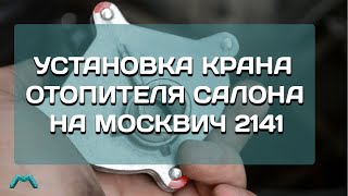 Установка крана отопителя салона на Москвич 2141