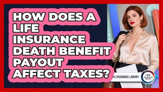 How Does A Life Insurance Death Benefit Payout Affect Taxes - Life Insurance Library