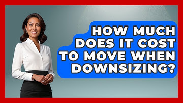 How Much Does It Cost To Move When Downsizing? - Get Retirement Help