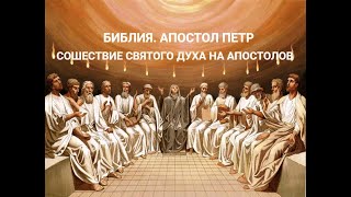 Апостол Петр. Часть 4. Сошествие Святого  Духа на апостолов