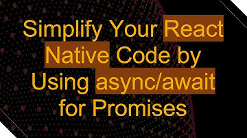Simplify Your React Native Code by Using async/await for Promises
