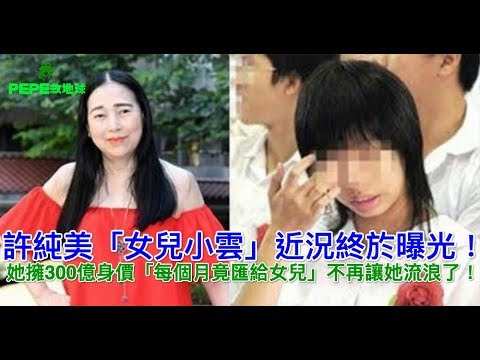 許純美「女兒小雲」近況終於曝光！她擁300億身價「每個月竟匯給女兒    」不再讓她流浪了！