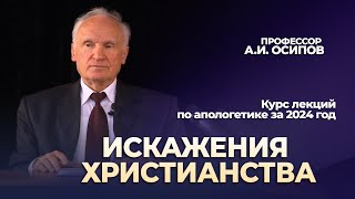 Искажения Христианства (Апологетика 2024, Лекция №9) // Осипов Алексей Ильич