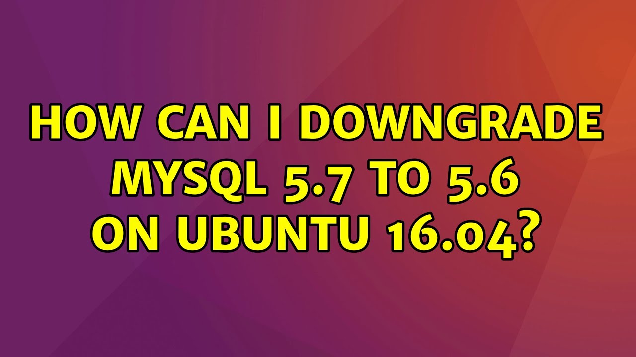 how-can-i-downgrade-mysql-5-7-to-5-6-on-ubuntu-16-04-youtube