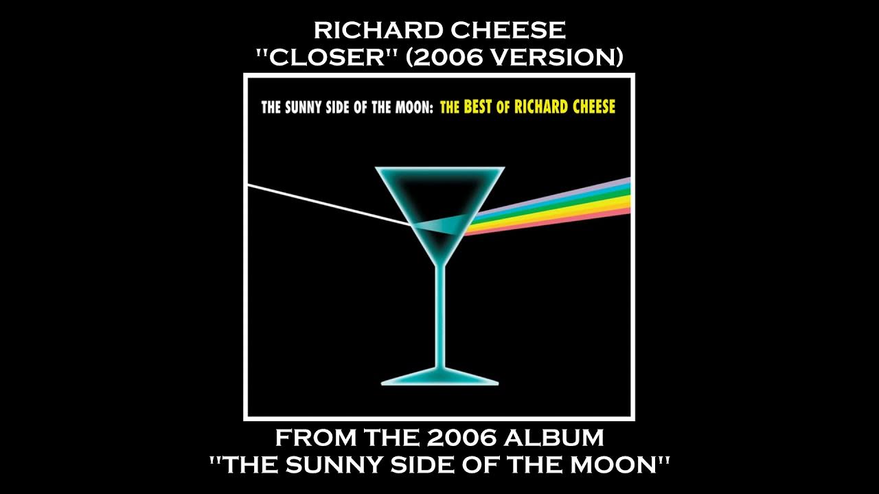 Richard Cheese "Closer (Big Band Version)" from the album "The Sunny Side Of The Moon" (2006) Richard Cheese "Closer (Big Band Version)" from the album "The Sunny Side Of The Moon" (2006)