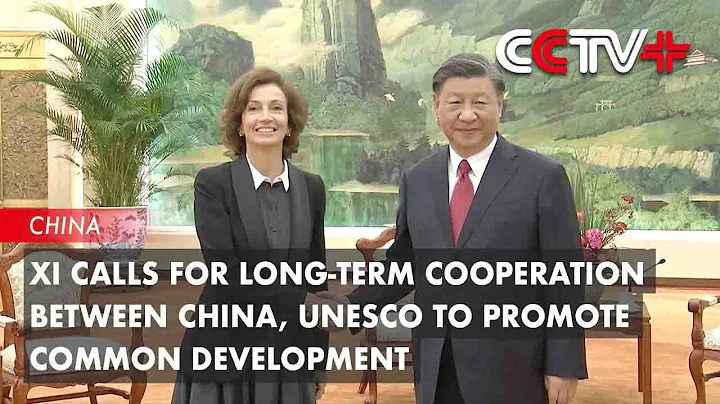 Xi Calls for Long-Term Cooperation Between China, UNESCO to Promote Common Development - DayDayNews