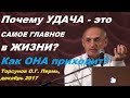 Почему УДАЧА - это САМОЕ ГЛАВНОЕ в ЖИЗНИ? Как ОНА приходит? Торсунов О.Г. Пермь, декабрь 2017