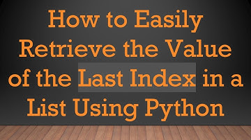 How to Easily Retrieve the Value of the Last Index in a List Using Python