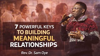 7 POWERFUL KEYS TO BUILDING MEANINGFUL RELATIONSHIPS - REV. DR. SAM OYE