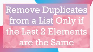 Remove Duplicates from a List Only if the Last 2 Elements are the Same
