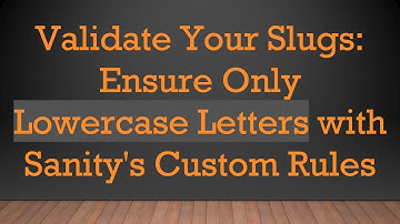 Validate Your Slugs: Ensure Only Lowercase Letters with Sanity