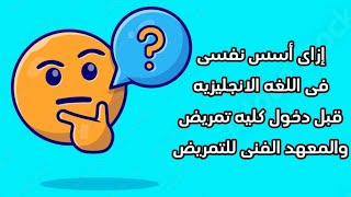 إزاى أسس نفسى فى اللغه الانجليزيه قبل دخول كليه تمريض والمعهد الفنى للتمريض