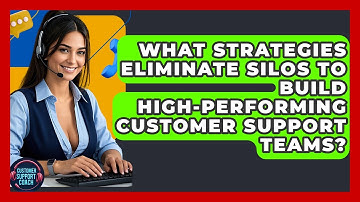 What Strategies Eliminate Silos To Build High-performing Customer Support Teams?